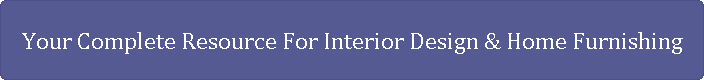 Your Complete Resource For Interior Design & Home Furnishing